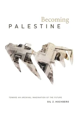 Devenir la Palestine : Vers une imagination archivistique du futur - Becoming Palestine: Toward an Archival Imagination of the Future