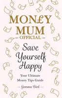 Money Mum Official : Save Yourself Happy - Your Ultimate Money Tips Guide (en anglais) - Money Mum Official: Save Yourself Happy - Your Ultimate Money Tips Guide