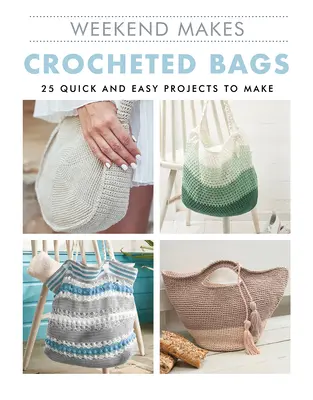 Weekend Makes : Sacs au crochet : 25 projets faciles et rapides à réaliser - Weekend Makes: Crocheted Bags: 25 Quick and Easy Projects to Make