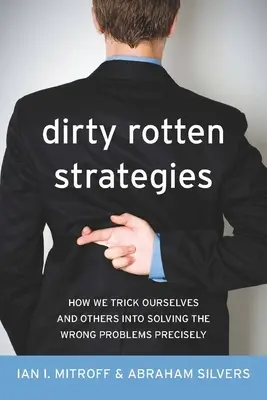 Dirty Rotten Strategies : Comment nous nous trompons nous-mêmes et les autres pour résoudre précisément les mauvais problèmes - Dirty Rotten Strategies: How We Trick Ourselves and Others Into Solving the Wrong Problems Precisely