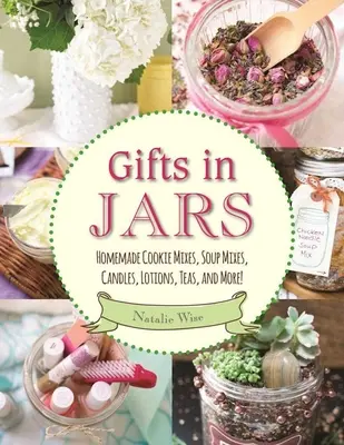 Cadeaux en bocaux : Mélanges de biscuits et de soupes maison, bougies, lotions, thés et bien plus encore ! - Gifts in Jars: Homemade Cookie Mixes, Soup Mixes, Candles, Lotions, Teas, and More!