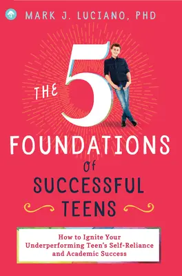 Les 5 fondements de la réussite des adolescents : Comment stimuler l'autonomie et la réussite scolaire de votre adolescent sous-performant - The 5 Foundations of Successful Teens: How to Ignite Your Underperforming Teen's Self-Reliance and Academic Success