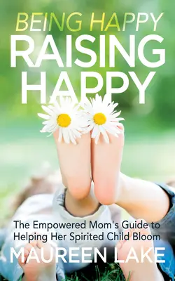 Être heureux, élever heureux : Le guide de la mère autonome pour aider son enfant spirituel à s'épanouir - Being Happy, Raising Happy: The Empowered Mom's Guide to Helping Her Spirited Child Bloom