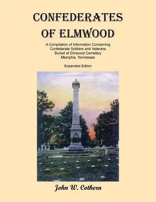 Les Confédérés d'Elmwood : Une compilation d'informations concernant les soldats et vétérans confédérés enterrés au cimetière d'Elmwood, Memphis, Tennessee. - Confederates of Elmwood: A Compilation of Information Concerning Confederate Soldiers and Veterans Buried at Elmwood Cemetery, Memphis, Tenness