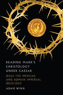 Lire la christologie de Marc sous César : Jésus le Messie et l'idéologie impériale romaine - Reading Mark's Christology Under Caesar: Jesus the Messiah and Roman Imperial Ideology