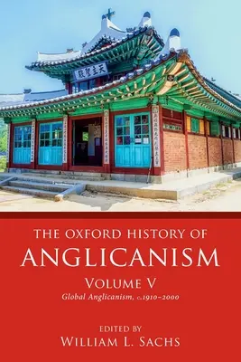 The Oxford History of Anglicanism, Volume V : Global Anglicanism, C. 1910-2000 - The Oxford History of Anglicanism, Volume V: Global Anglicanism, C. 1910-2000