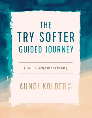 Le voyage guidé Try Softer : Un compagnon d'âme pour la guérison - The Try Softer Guided Journey: A Soulful Companion to Healing