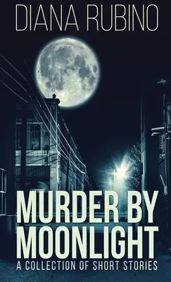 Meurtre au clair de lune : Un recueil de nouvelles - Murder By Moonlight: A Collection Of Short Stories