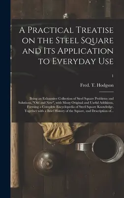 Un traité pratique sur l'équerre en acier et son application à l'usage quotidien : une collection exhaustive de problèmes et de solutions concernant l'équerre en acier, o - A Practical Treatise on the Steel Square and Its Application to Everyday Use: Being an Exhaustive Collection of Steel Square Problems and Solutions, o