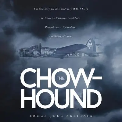 Le Chow-hound : Une histoire ordinaire mais extraordinaire de courage, de sacrifice, de gratitude, de souvenir, de coïncidence et de petit miracle pendant la Seconde Guerre mondiale - The Chow-hound: The Ordinary yet Extraordinary WWII Story of Courage, Sacrifice, Gratitude, Remembrance, Coincidence and Small Miracle