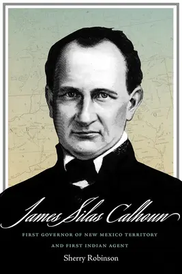 James Silas Calhoun : Premier gouverneur du territoire du Nouveau-Mexique et premier agent indien - James Silas Calhoun: First Governor of New Mexico Territory and First Indian Agent