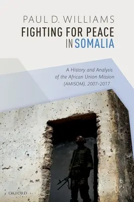 Lutter pour la paix en Somalie : Histoire et analyse de la mission de l'Union africaine (Amisom), 2007-2017 - Fighting for Peace in Somalia: A History and Analysis of the African Union Mission (Amisom), 2007-2017