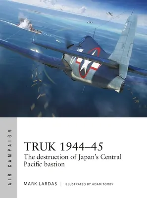 Truk 1944-45 : La destruction du bastion japonais du Pacifique central - Truk 1944-45: The Destruction of Japan's Central Pacific Bastion