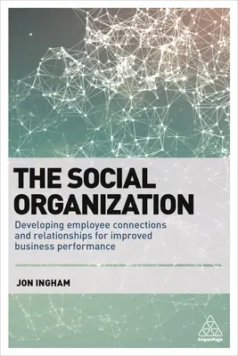 L'organisation sociale : Développer les liens et les relations entre les employés pour améliorer les performances de l'entreprise - The Social Organization: Developing Employee Connections and Relationships for Improved Business Performance