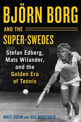 Bjrn Borg et les Super-Suédois : Stefan Edberg, Mats Wilander et l'ère dorée du tennis - Bjrn Borg and the Super-Swedes: Stefan Edberg, Mats Wilander, and the Golden Era of Tennis