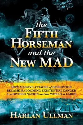 Le cinquième cavalier et la nouvelle folie : Comment les attaques massives de perturbation sont devenues un danger existentiel imminent pour une nation divisée et pour le monde entier - The Fifth Horseman and the New Mad: How Massive Attacks of Disruption Became the Looming Existential Danger to a Divided Nation and the World at Large