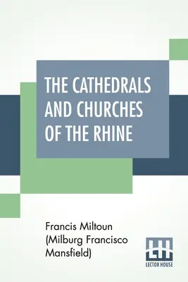 Les cathédrales et les églises du Rhin (Miltoun (Milburg Francisco Mansfield) F) - The Cathedrals And Churches Of The Rhine (Miltoun (Milburg Francisco Mansfield) F)