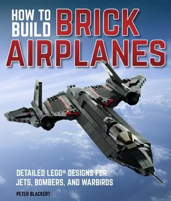 Comment construire des avions en briques : Des dessins détaillés en Lego pour des jets, des bombardiers et des oiseaux de guerre - How to Build Brick Airplanes: Detailed Lego Designs for Jets, Bombers, and Warbirds