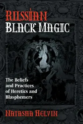 Magie noire russe : les croyances et les pratiques des hérétiques et des blasphémateurs - Russian Black Magic: The Beliefs and Practices of Heretics and Blasphemers