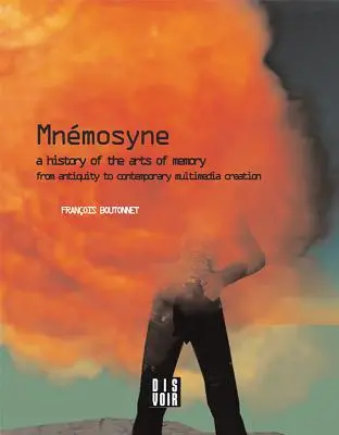 Mnémosyne : Histoire des arts de la mémoire : Une histoire des arts de la mémoire de l'Antiquité à la création multimédia contemporaine - Mnemosyne: A History of the Arts of Memory: A History of the Arts of Memory from Antiquity to Contemporary Multimedia Creation