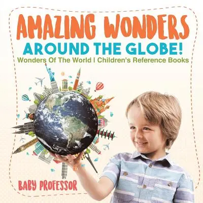 Les merveilles du monde ! Merveilles du monde : livres de référence pour enfants - Amazing Wonders Around The Globe! Wonders Of The World Children's Reference Books