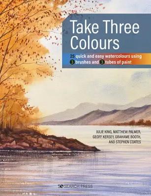 Prenez trois couleurs : 25 aquarelles rapides et faciles à réaliser à l'aide de 3 pinceaux et de 3 tubes de peinture - Take Three Colours: 25 Quick and Easy Watercolours Using 3 Brushes and 3 Tubes of Paint