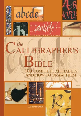 La Bible du calligraphe : 100 alphabets complets et comment les dessiner - The Calligrapher's Bible: 100 Complete Alphabets and How to Draw Them