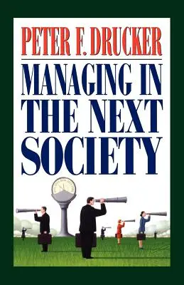 Gérer dans la prochaine société : Les leçons du célèbre penseur et écrivain sur la gestion d'entreprise - Managing in the Next Society: Lessons from the Renown Thinker and Writer on Corporate Management