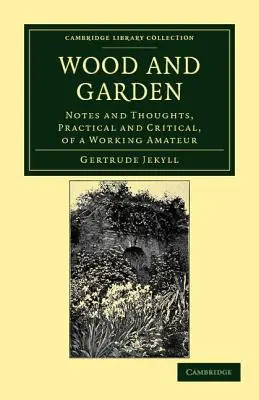 Bois et jardin : Notes et réflexions, pratiques et critiques, d'un travailleur amateur - Wood and Garden: Notes and Thoughts, Practical and Critical, of a Working Amateur