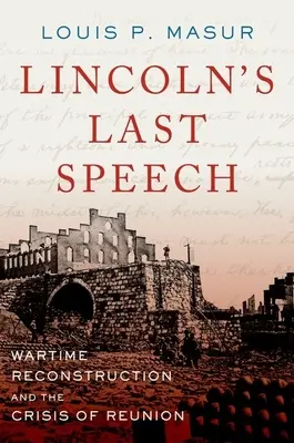 Le dernier discours de Lincoln : La reconstruction en temps de guerre et la crise des retrouvailles - Lincoln's Last Speech: Wartime Reconstruction and the Crisis of Reunion