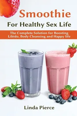 Smoothie pour une santé sexuelle saine : La solution complète pour booster la libido, nettoyer le corps et vivre heureux - Smoothie for Healthy Sexual Health: The Complete Solution for Boosting Libido, Body Cleansing and Happy Life