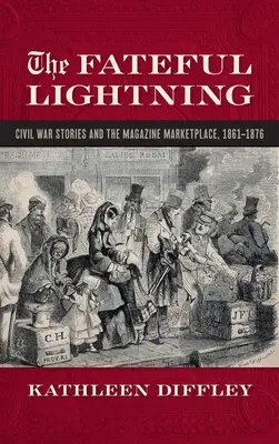 Fateful Lightning : Récits de la guerre de Sécession et marché littéraire, 1861-1876 - Fateful Lightning: Civil War Stories and the Literary Marketplace, 1861-1876