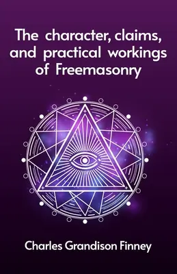 Le caractère, les prétentions et le fonctionnement pratique de la franc-maçonnerie - The Character, Claims and Practical Workings of Freemasonry