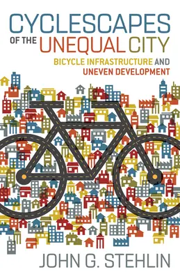 Cyclescapes of the Unequal City (Paysages cyclables de la ville inégale) : Infrastructures cyclables et développement inégal - Cyclescapes of the Unequal City: Bicycle Infrastructure and Uneven Development