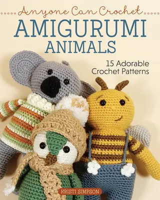 Tout le monde peut crocheter des animaux Amigurumi : 15 modèles adorables au crochet - Anyone Can Crochet Amigurumi Animals: 15 Adorable Crochet Patterns