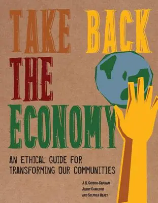 Réapproprie-toi l'économie : Un guide éthique pour transformer nos communautés - Take Back the Economy: An Ethical Guide for Transforming Our Communities
