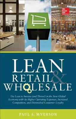 Lean Retail and Wholesale : Utiliser le Lean pour survivre (et prospérer !) dans la nouvelle économie mondiale avec ses dépenses d'exploitation plus élevées, sa concurrence accrue, - Lean Retail and Wholesale: Use Lean to Survive (and Thrive!) in the New Global Economy with Its Higher Operating Expenses, Increase Competition,