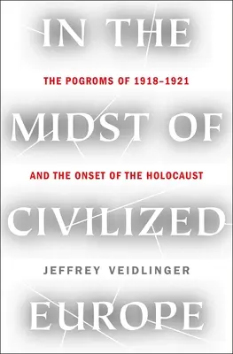Au milieu de l'Europe civilisée : Les pogroms de 1918-1921 et le début de l'Holocauste - In the Midst of Civilized Europe: The Pogroms of 1918-1921 and the Onset of the Holocaust