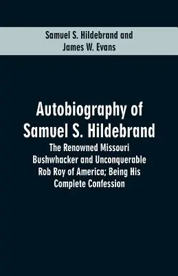 Autobiographie de Samuel S. Hildebrand : Le célèbre Bushwhacker du Missouri et l'invincible Rob Roy d'Amérique ; sa confession complète - Autobiography Of Samuel S. Hildebrand: The Renowned Missouri Bushwhacker And Unconquerable Rob Roy Of America; Being His Complete Confession