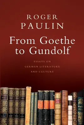 De Goethe à Gundolf : Essais sur la littérature et la culture allemandes - From Goethe to Gundolf: Essays on German Literature and Culture