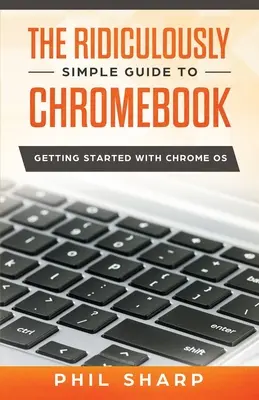 Le Guide Ridiculement Simple du Chromebook : Démarrer avec Chrome OS - The Ridiculously Simple Guide to Chromebook: Getting Started With Chrome OS