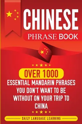 Livre de phrases chinoises : Plus de 1000 phrases essentielles en mandarin dont vous ne voudrez pas vous passer lors de votre voyage en Chine. - Chinese Phrase Book: Over 1000 Essential Mandarin Phrases You Don't Want to Be Without on Your Trip to China