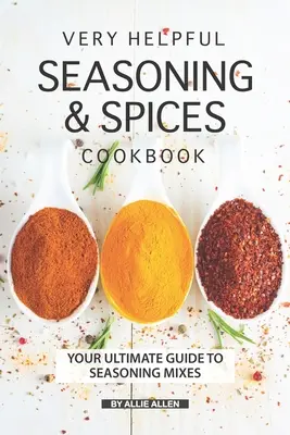 Livre de cuisine très utile sur les assaisonnements et les épices : Votre guide ultime des mélanges d'assaisonnements - Very Helpful Seasoning & Spices Cookbook: Your Ultimate Guide to Seasoning Mixes