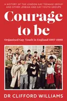 Courage to Be : Organised Gay Youth in England 1967 - 1990 - Une histoire du London Gay Teenage Group et d'autres groupes de jeunes lesbiennes et gays. - Courage to Be: Organised Gay Youth in England 1967 - 1990 - A history of the London Gay Teenage Group and other lesbian and gay youth groups