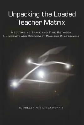 Unpacking the Loaded Teacher Matrix ; Negotiating Space and Time Between University and Secondary English Classrooms (Déballer la matrice de l'enseignant chargé ; négocier l'espace et le temps entre l'université et les classes d'anglais du secondaire) - Unpacking the Loaded Teacher Matrix; Negotiating Space and Time Between University and Secondary English Classrooms