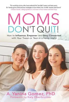 Moms Don't Quit : Comment influencer, responsabiliser et rester en contact avec votre préadolescent ou adolescent dans un monde bruyant. - Moms Don't Quit!: How to Influence, Empower and Stay Connected with Your Tween or Teen in a Noisy World