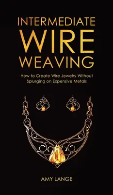 Tissage de fil intermédiaire : Comment réaliser des bijoux en fil métallique sans dépenser des métaux coûteux - Intermediate Wire Weaving: How to Make Wire Jewelry Without Splurging on Expensive Metals