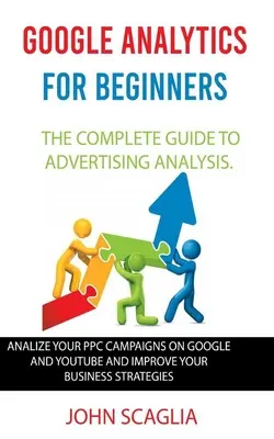 Google Analytics pour les débutants : le guide complet de l'analyse publicitaire : Analysez vos campagnes PPC sur Google et Youtube et améliorez votre activité. - Google Analytics for Beginners: the complete guide to Advertising Analysis: Analize Your PPC Campaigns on Google and Youtube and Improve Your Business