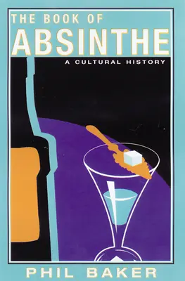 Le livre de l'absinthe : Une histoire culturelle - The Book of Absinthe: A Cultural History