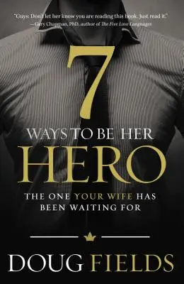 7 façons d'être son héros : Celui que votre femme attendait - 7 Ways to Be Her Hero: The One Your Wife Has Been Waiting for